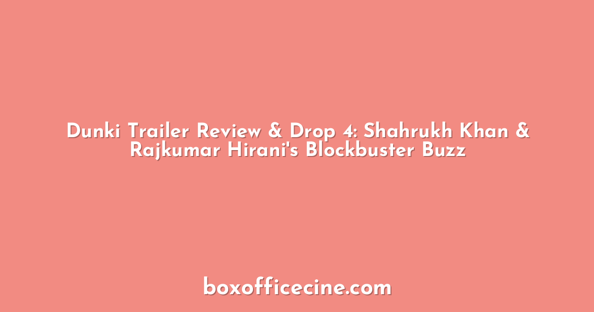 Dunki Trailer Review & Drop 4: Shahrukh Khan & Rajkumar Hirani's Blockbuster Buzz