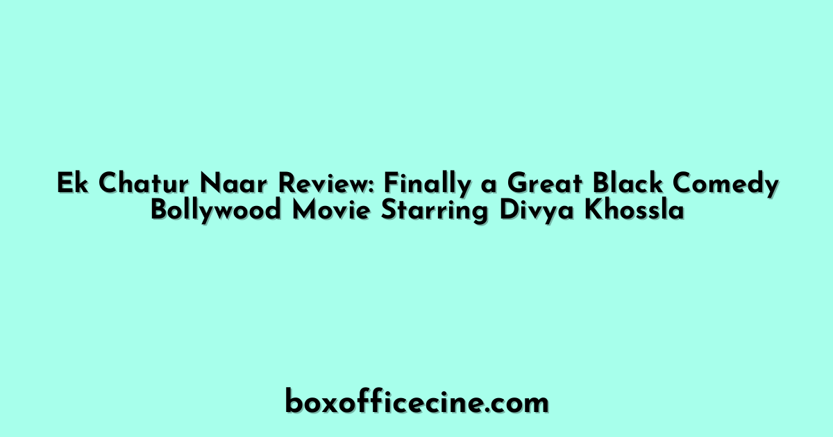 Ek Chatur Naar Review: Finally a Great Black Comedy Bollywood Movie Starring Divya Khossla