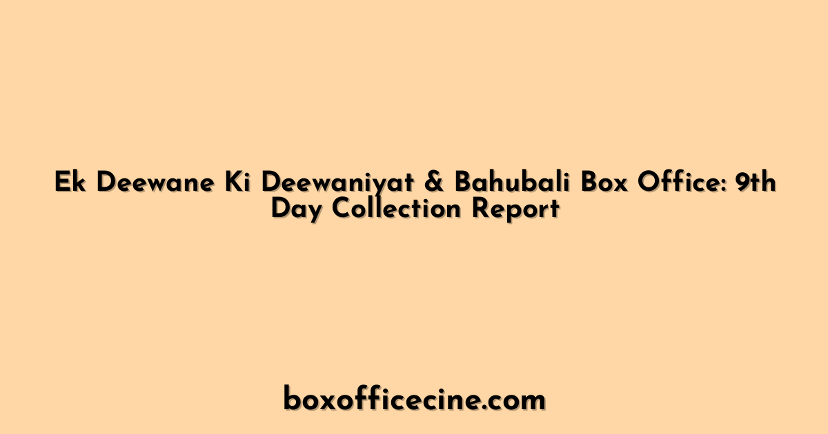 Ek Deewane Ki Deewaniyat & Bahubali Box Office: 9th Day Collection Report