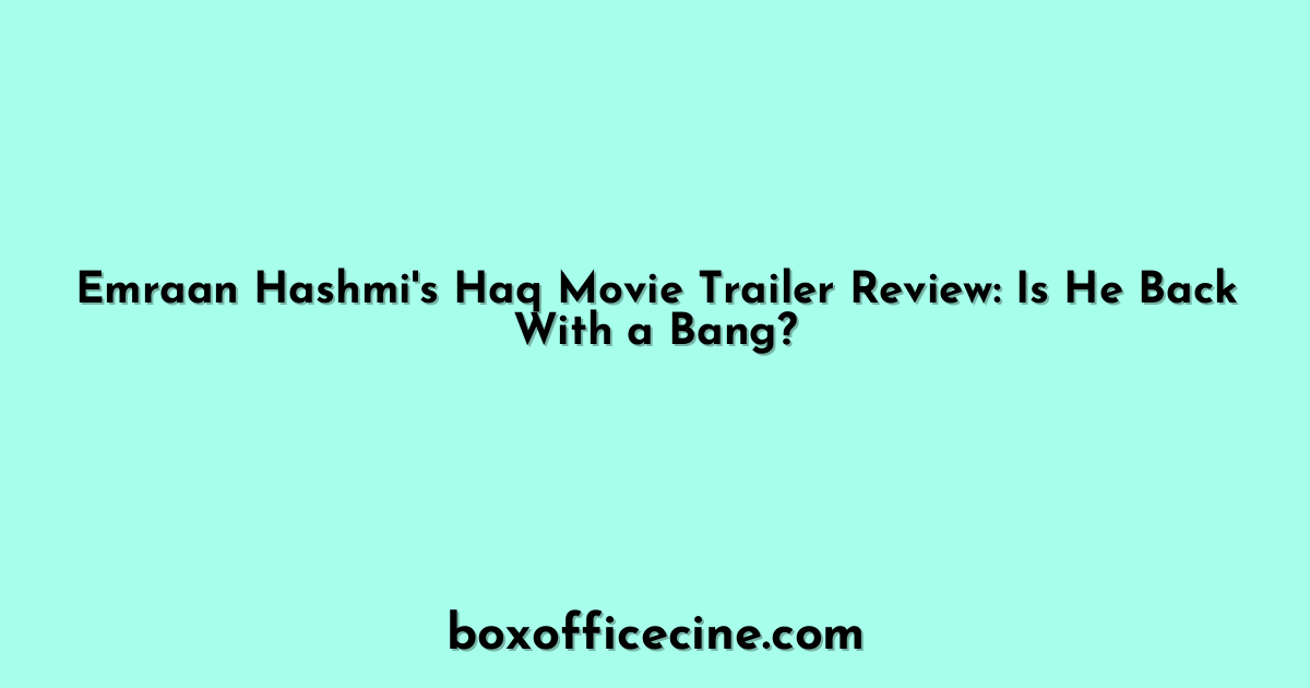 Emraan Hashmi's Haq Movie Trailer Review: Is He Back With a Bang?