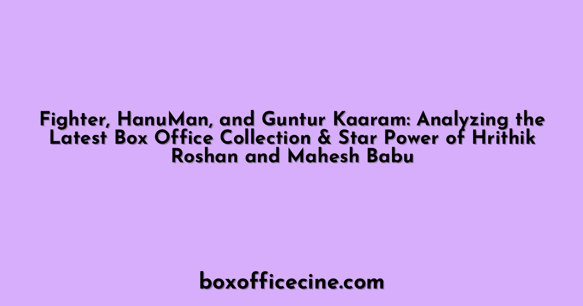 Fighter, HanuMan, and Guntur Kaaram: Analyzing the Latest Box Office Collection & Star Power of Hrithik Roshan and Mahesh Babu
