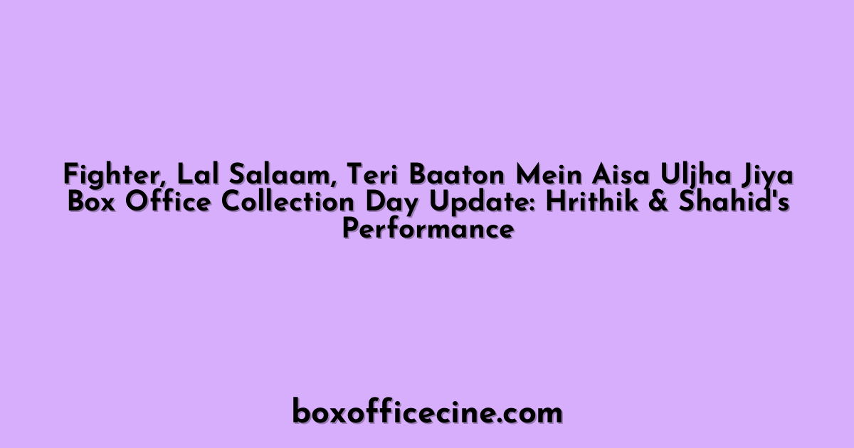 Fighter, Lal Salaam, Teri Baaton Mein Aisa Uljha Jiya Box Office Collection Day Update: Hrithik & Shahid's Performance
