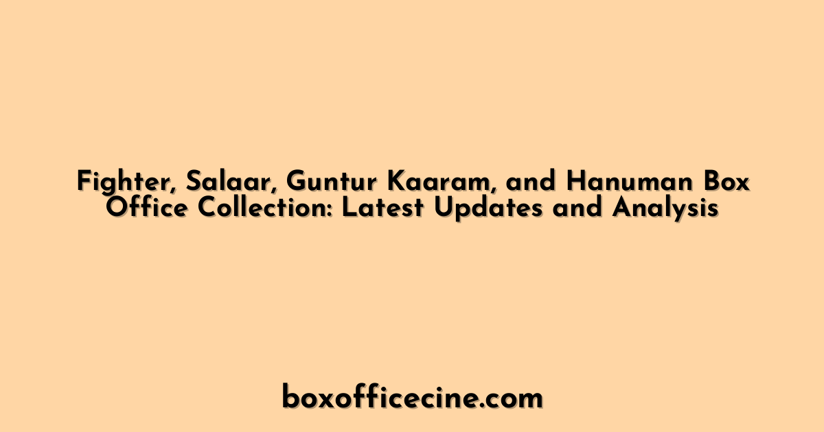 Fighter, Salaar, Guntur Kaaram, and Hanuman Box Office Collection: Latest Updates and Analysis