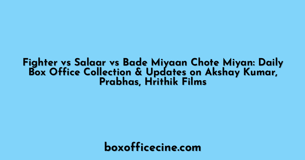 Fighter vs Salaar vs Bade Miyaan Chote Miyan: Daily Box Office Collection & Updates on Akshay Kumar, Prabhas, Hrithik Films