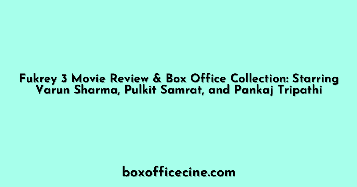 Fukrey 3 Movie Review & Box Office Collection: Starring Varun Sharma, Pulkit Samrat, and Pankaj Tripathi