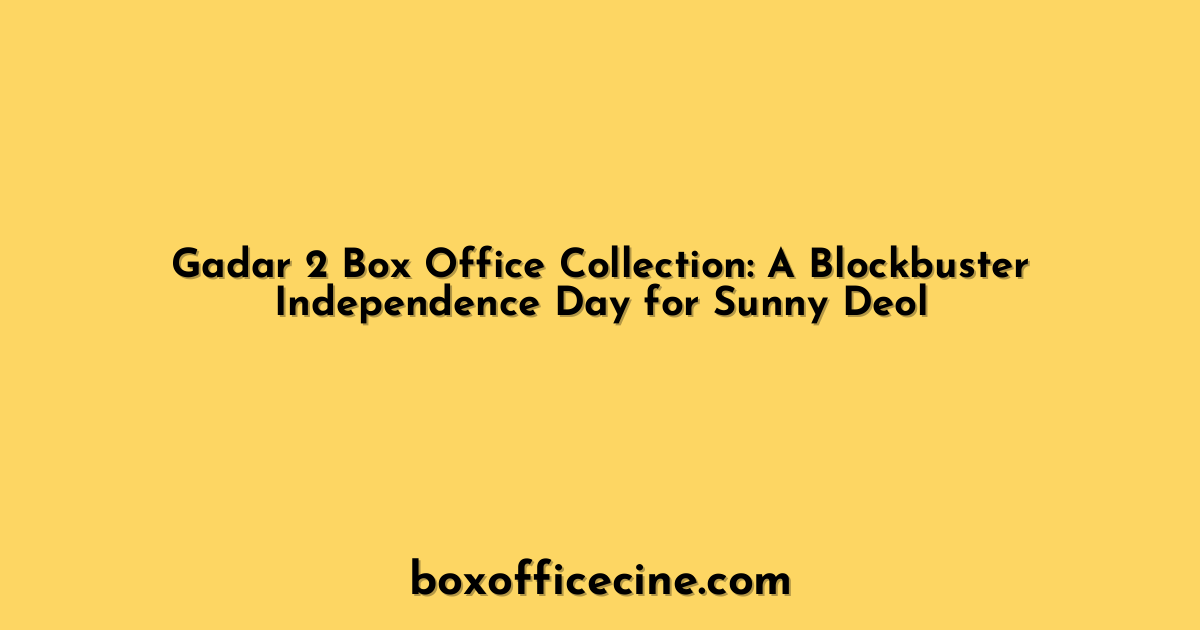 Gadar 2 Box Office Collection: A Blockbuster Independence Day for Sunny Deol