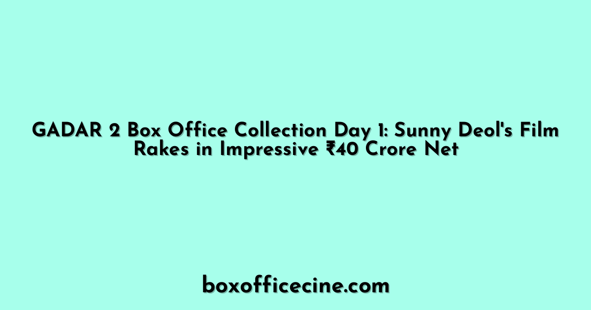 GADAR 2 Box Office Collection Day 1: Sunny Deol's Film Rakes in Impressive ₹40 Crore Net