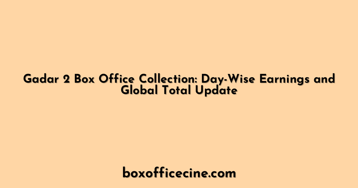 Gadar 2 Box Office Collection: Day-Wise Earnings and Global Total Update