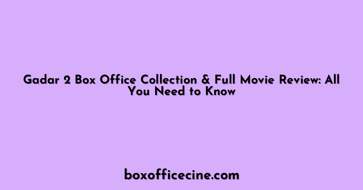 Gadar 2 Box Office Collection & Full Movie Review: All You Need to Know