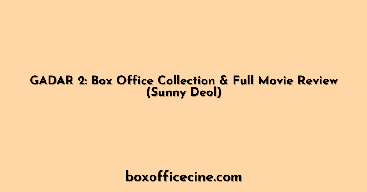 GADAR 2: Box Office Collection & Full Movie Review (Sunny Deol)