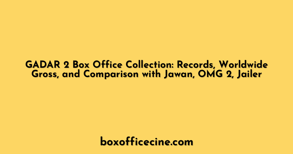 GADAR 2 Box Office Collection: Records, Worldwide Gross, and Comparison with Jawan, OMG 2, Jailer