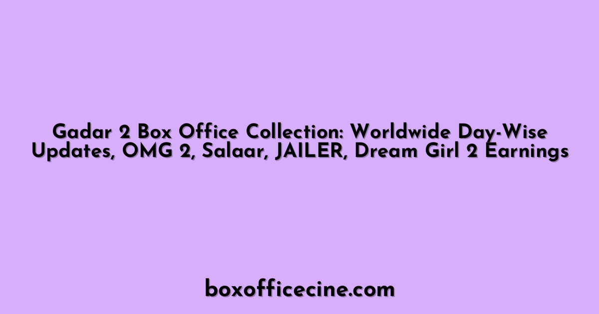 Gadar 2 Box Office Collection: Worldwide Day-Wise Updates, OMG 2, Salaar, JAILER, Dream Girl 2 Earnings