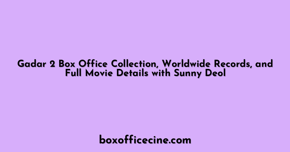Gadar 2 Box Office Collection, Worldwide Records, and Full Movie Details with Sunny Deol