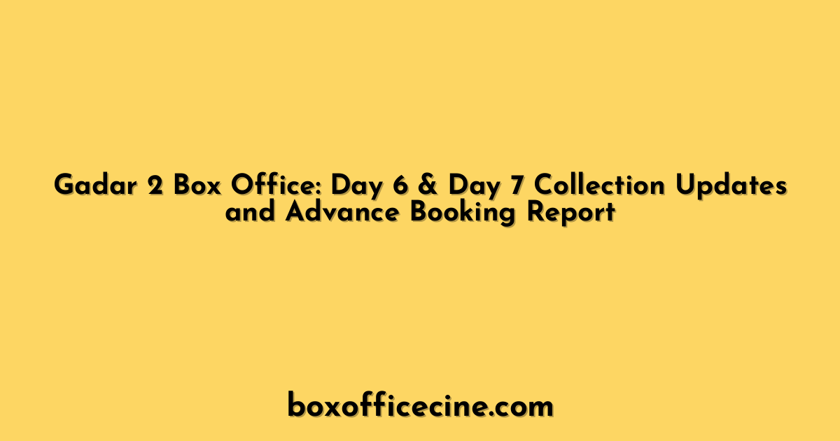 Gadar 2 Box Office: Day 6 & Day 7 Collection Updates and Advance Booking Report