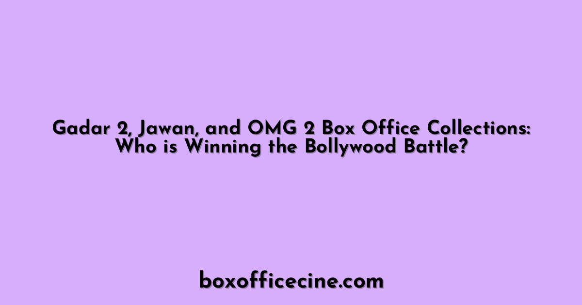 Gadar 2, Jawan, and OMG 2 Box Office Collections: Who is Winning the Bollywood Battle?