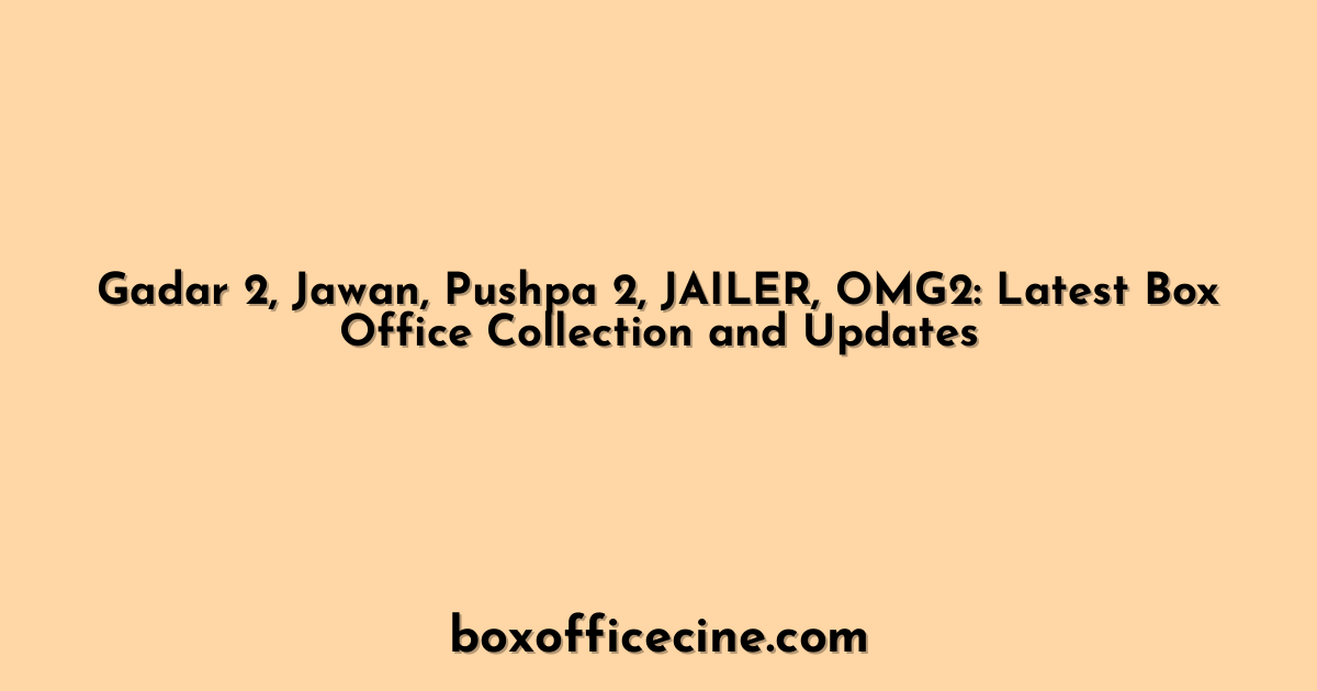 Gadar 2, Jawan, Pushpa 2, JAILER, OMG2: Latest Box Office Collection and Updates