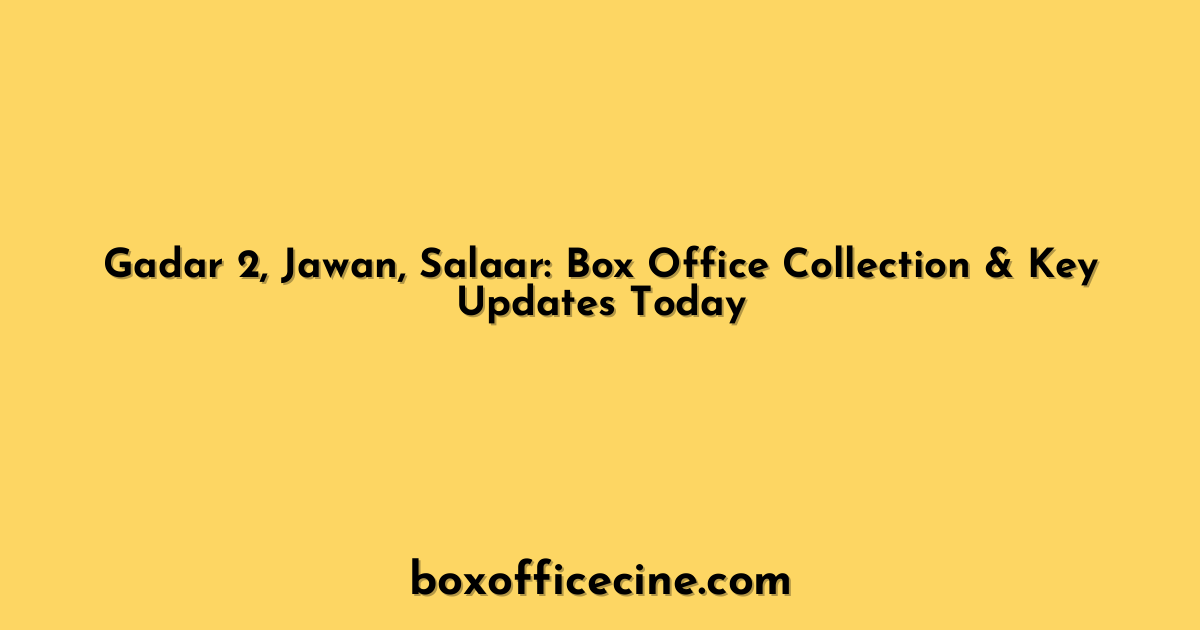 Gadar 2, Jawan, Salaar: Box Office Collection & Key Updates Today