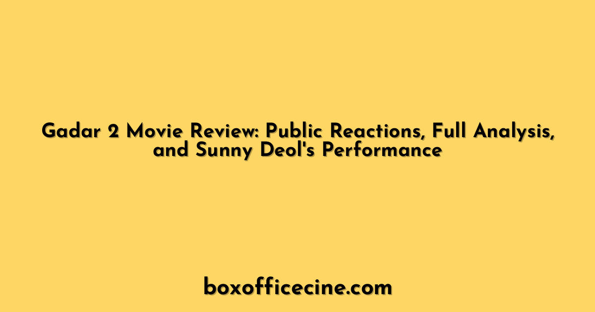 Gadar 2 Movie Review: Public Reactions, Full Analysis, and Sunny Deol's Performance