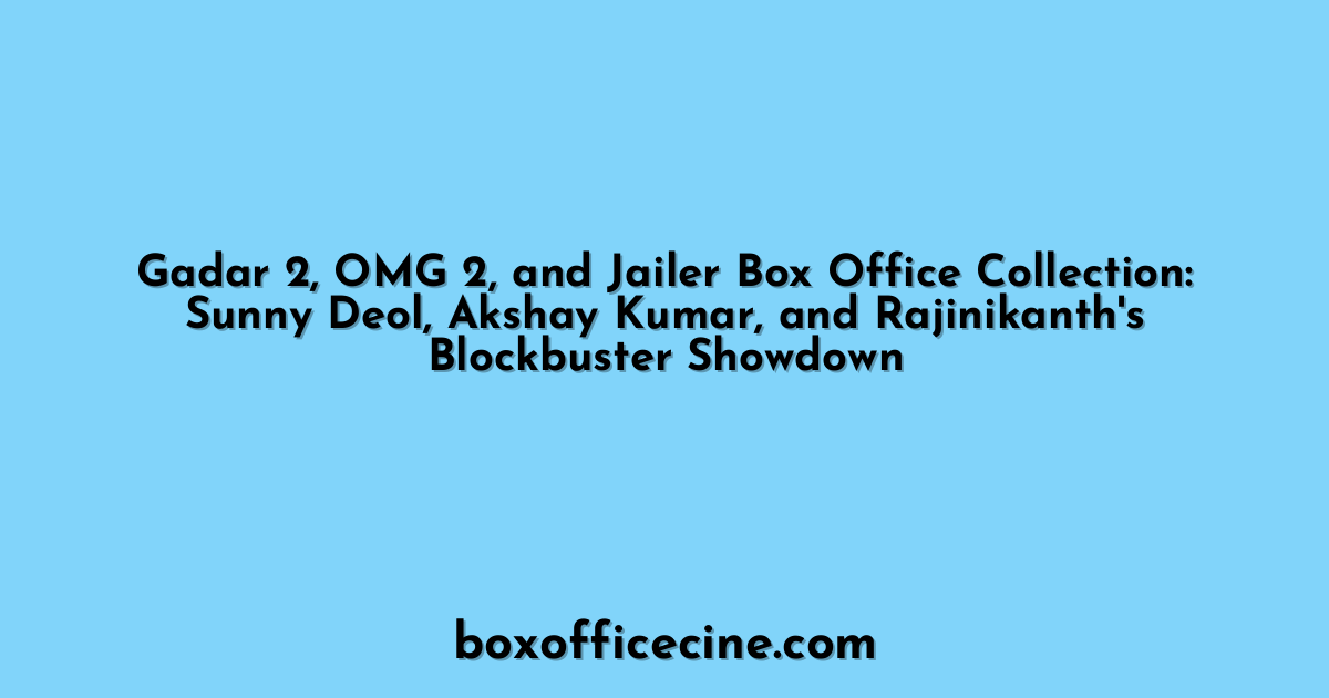 Gadar 2, OMG 2, and Jailer Box Office Collection: Sunny Deol, Akshay Kumar, and Rajinikanth's Blockbuster Showdown
