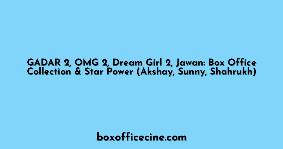 GADAR 2, OMG 2, Dream Girl 2, Jawan: Box Office Collection & Star Power (Akshay, Sunny, Shahrukh)