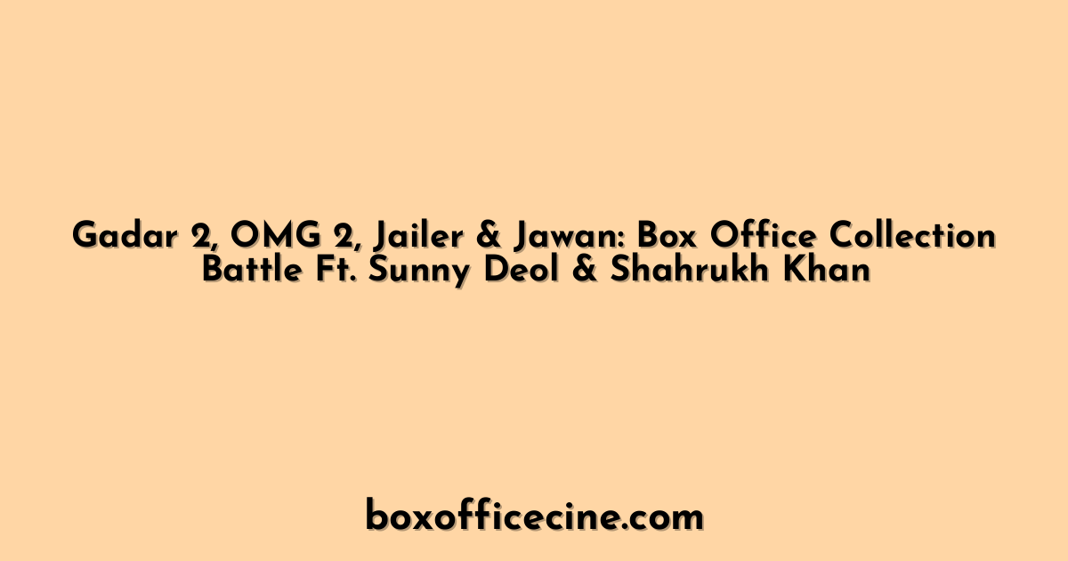 Gadar 2, OMG 2, Jailer & Jawan: Box Office Collection Battle Ft. Sunny Deol & Shahrukh Khan