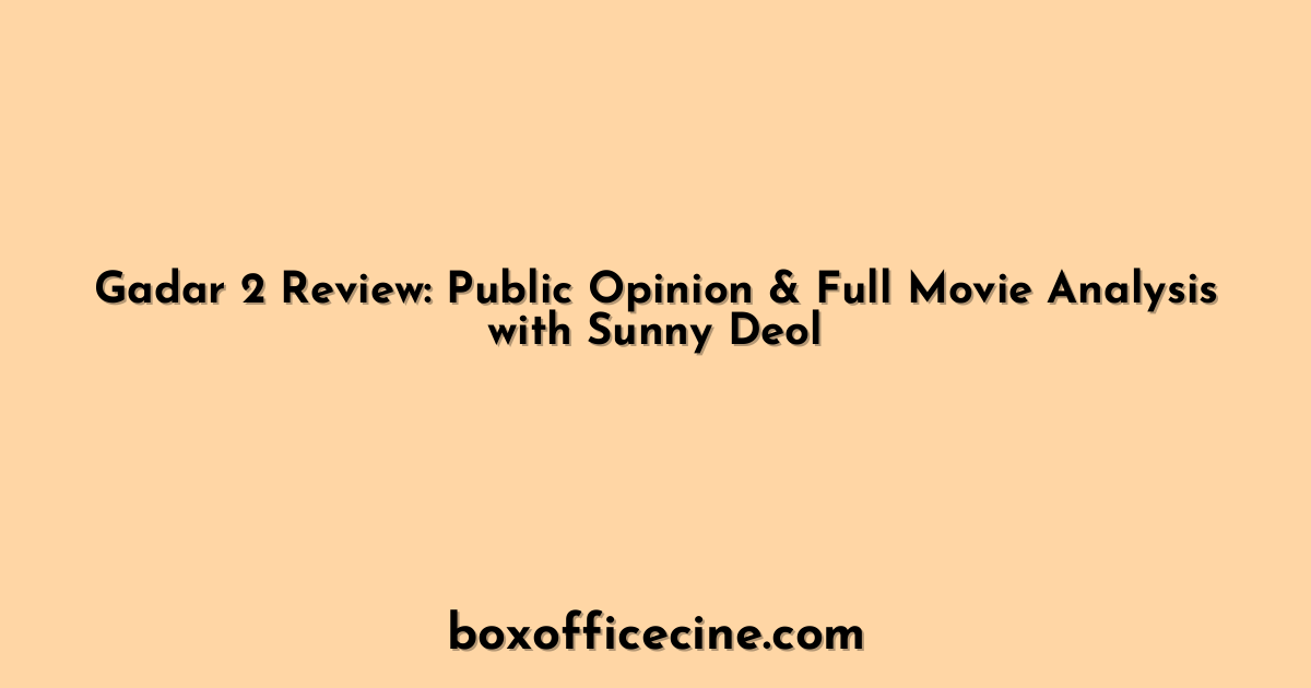 Gadar 2 Review: Public Opinion & Full Movie Analysis with Sunny Deol