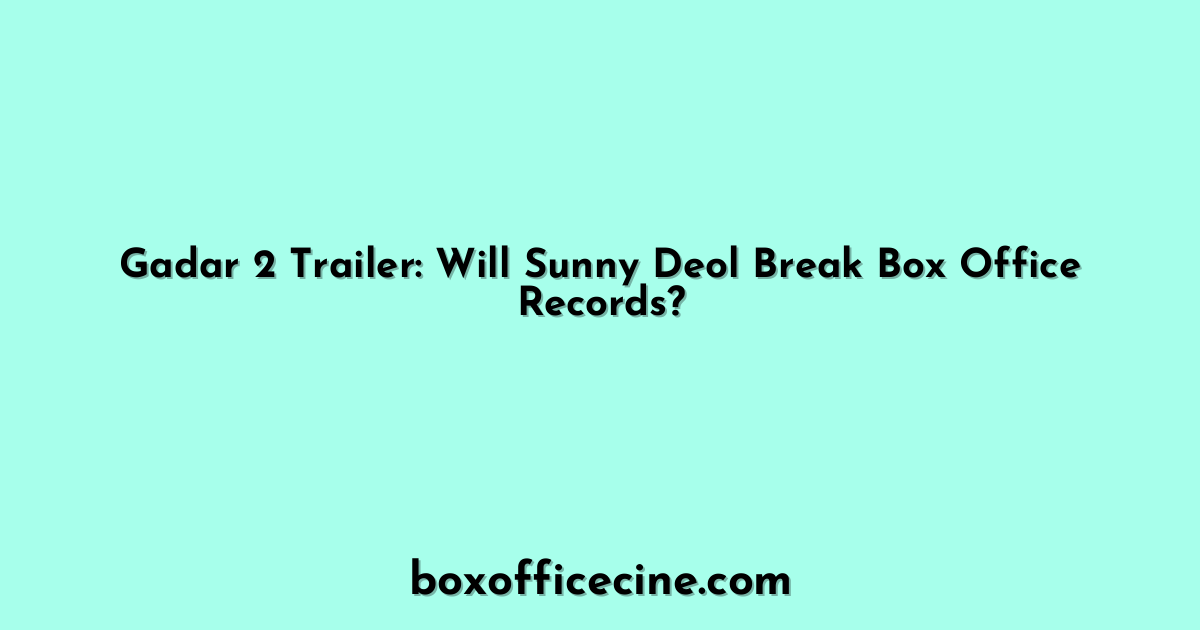 Gadar 2 Trailer: Will Sunny Deol Break Box Office Records?