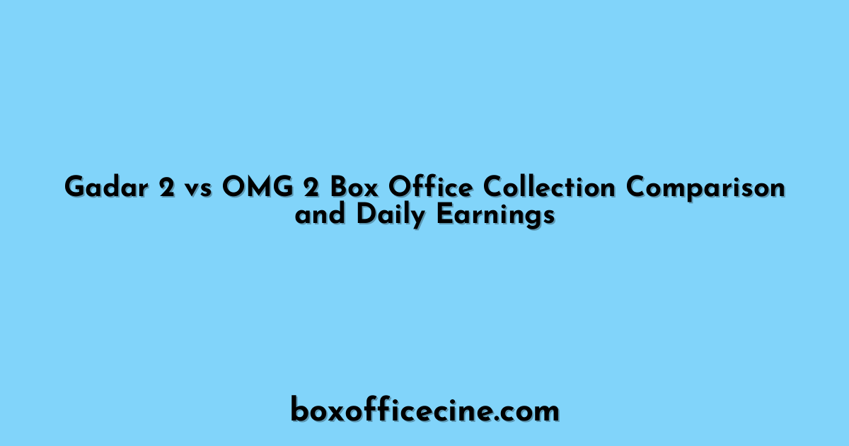 Gadar 2 vs OMG 2 Box Office Collection Comparison and Daily Earnings