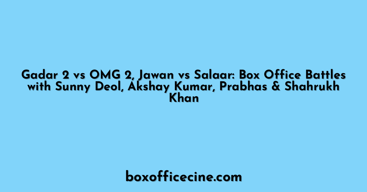 Gadar 2 vs OMG 2, Jawan vs Salaar: Box Office Battles with Sunny Deol, Akshay Kumar, Prabhas & Shahrukh Khan