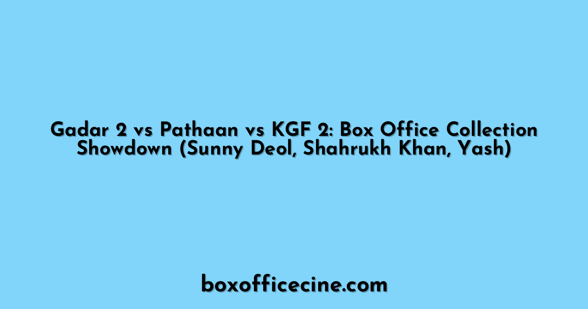 Gadar 2 vs Pathaan vs KGF 2: Box Office Collection Showdown (Sunny Deol, Shahrukh Khan, Yash)