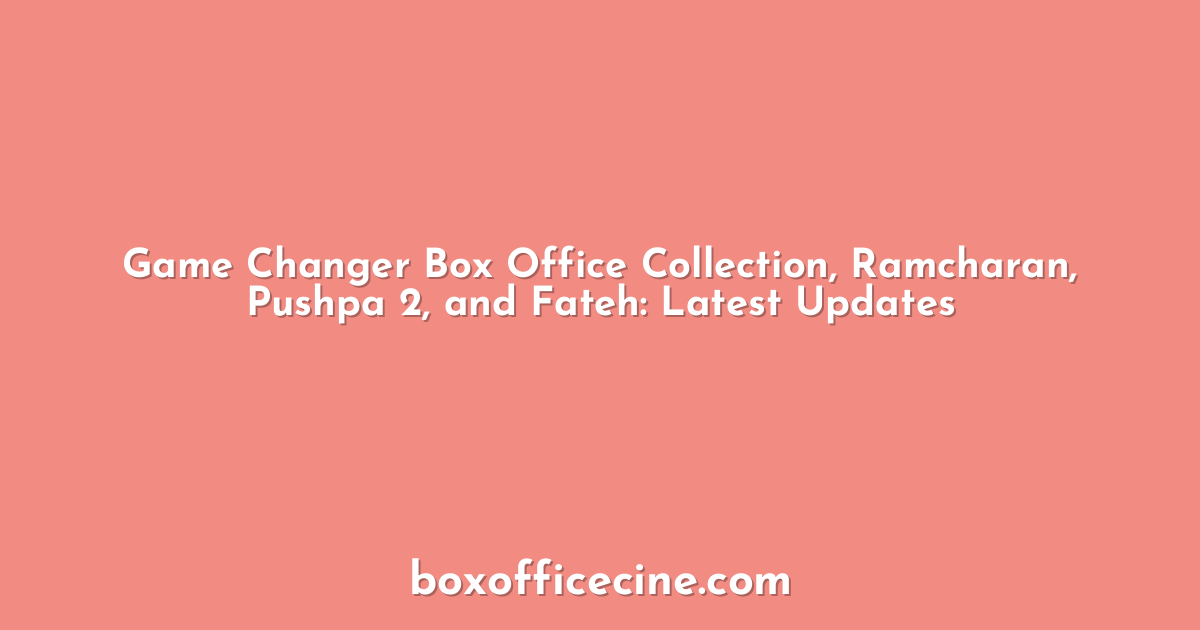 Game Changer Box Office Collection, Ramcharan, Pushpa 2, and Fateh: Latest Updates