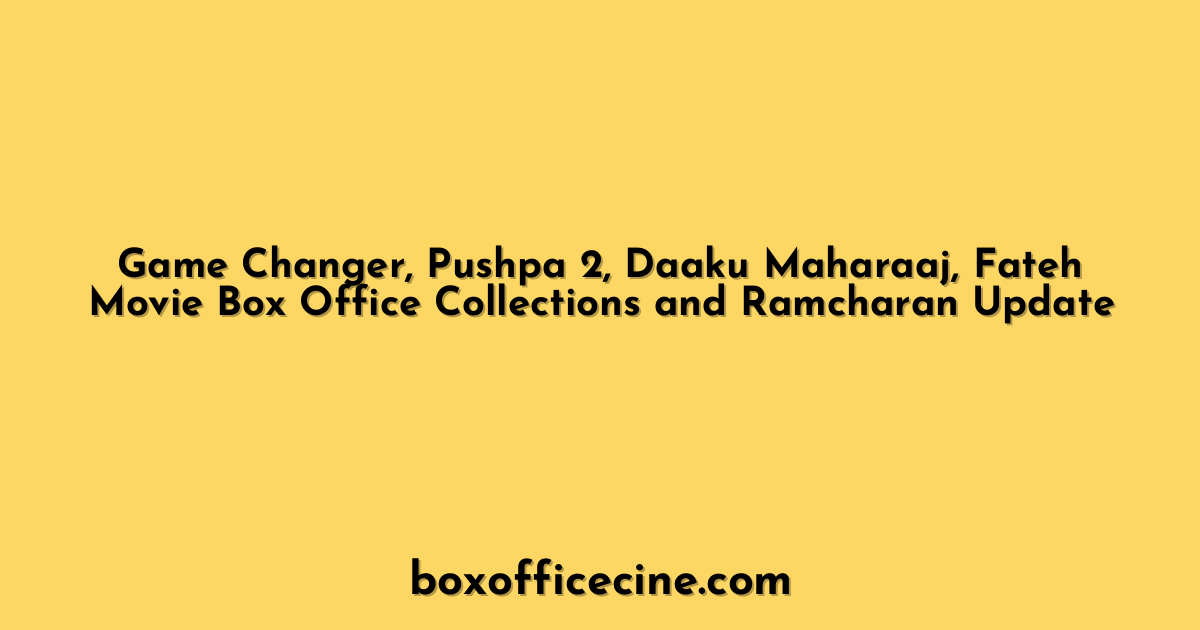 Game Changer, Pushpa 2, Daaku Maharaaj, Fateh Movie Box Office Collections and Ramcharan Update