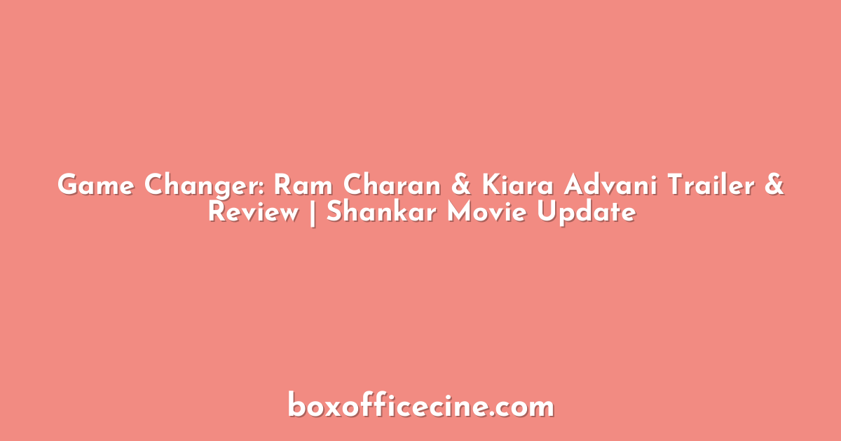 Game Changer: Ram Charan & Kiara Advani Trailer & Review | Shankar Movie Update