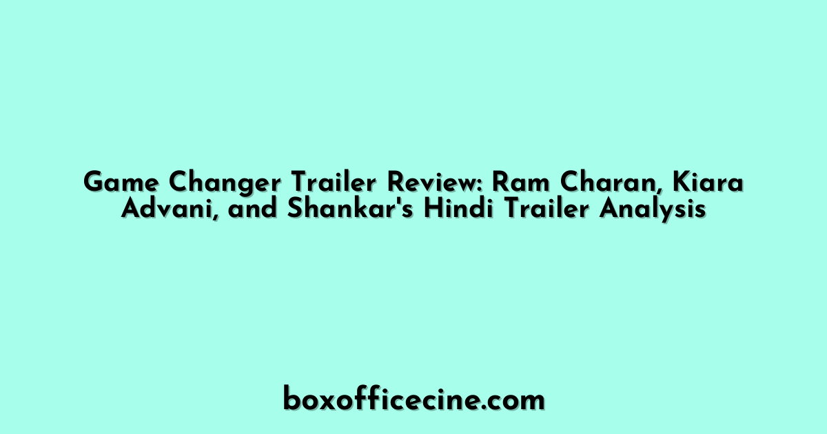 Game Changer Trailer Review: Ram Charan, Kiara Advani, and Shankar's Hindi Trailer Analysis
