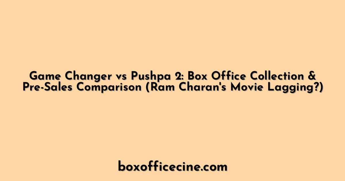 Game Changer vs Pushpa 2: Box Office Collection & Pre-Sales Comparison (Ram Charan's Movie Lagging?)