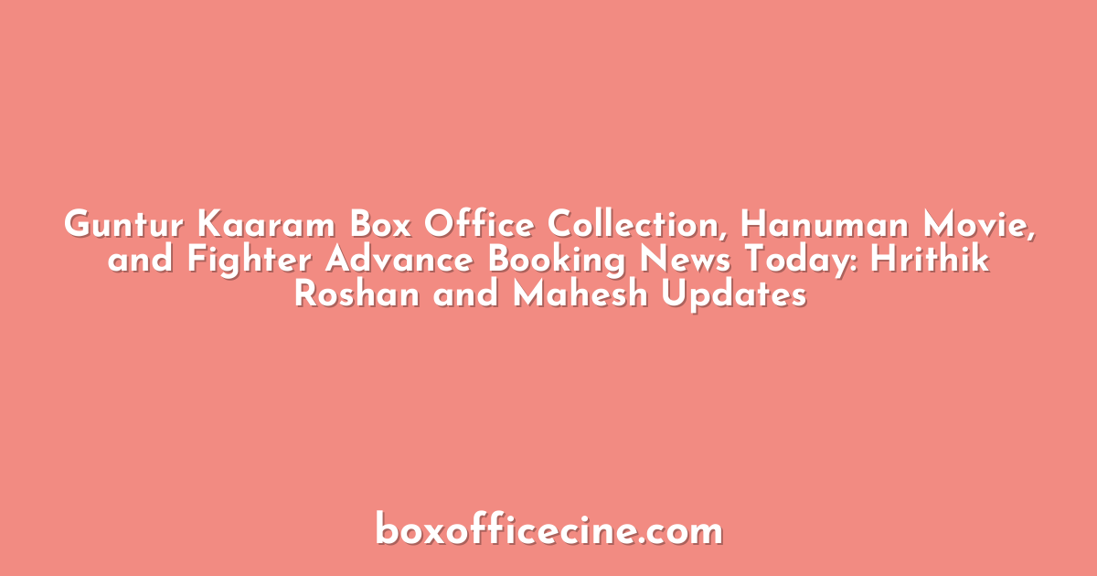 Guntur Kaaram Box Office Collection, Hanuman Movie, and Fighter Advance Booking News Today: Hrithik Roshan and Mahesh Updates