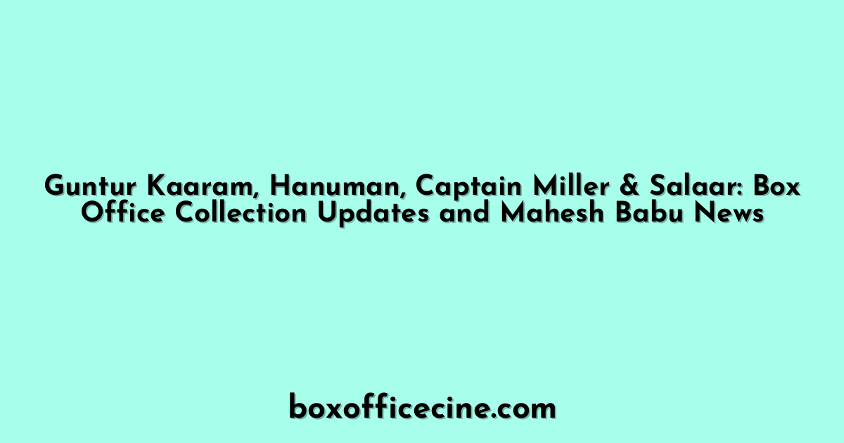 Guntur Kaaram, Hanuman, Captain Miller & Salaar: Box Office Collection Updates and Mahesh Babu News