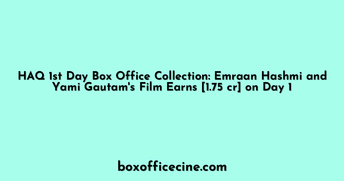 HAQ 1st Day Box Office Collection: Emraan Hashmi and Yami Gautam's Film Earns [1.75 cr] on Day 1