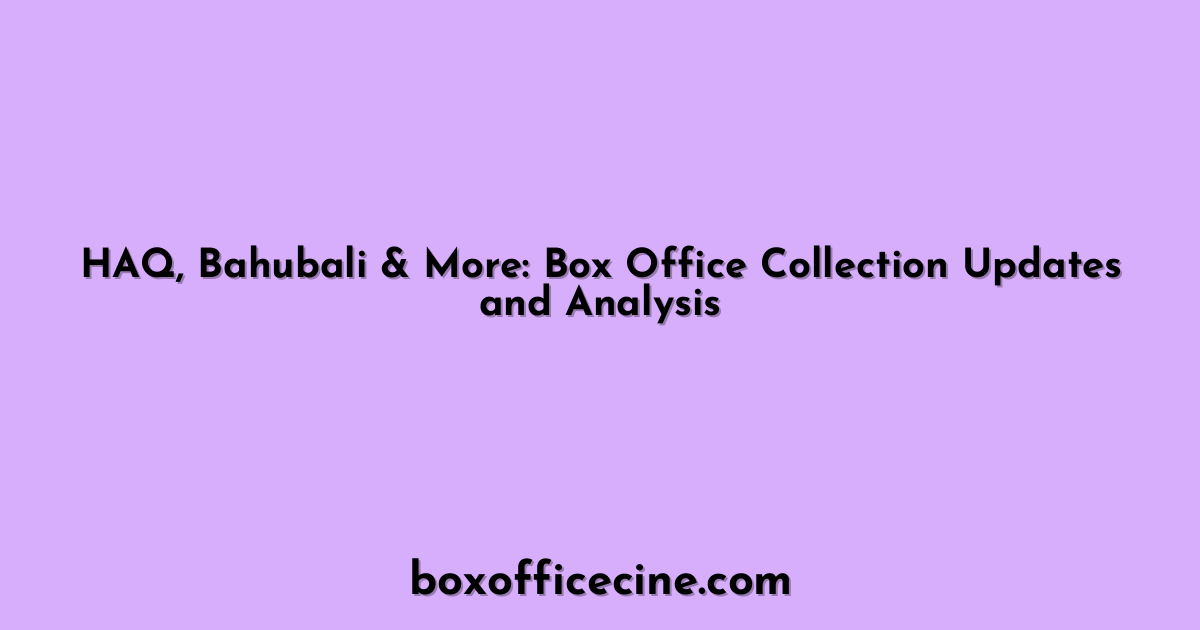 HAQ, Bahubali & More: Box Office Collection Updates and Analysis