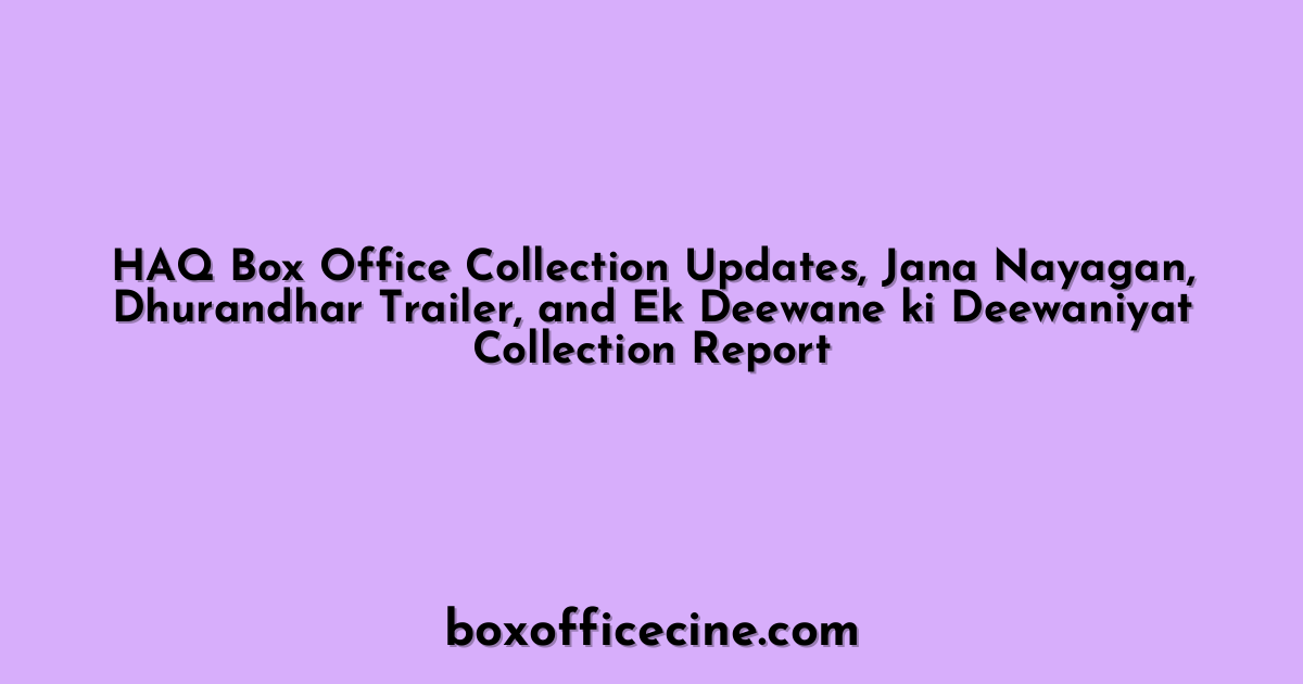 HAQ Box Office Collection Updates, Jana Nayagan, Dhurandhar Trailer, and Ek Deewane ki Deewaniyat Collection Report