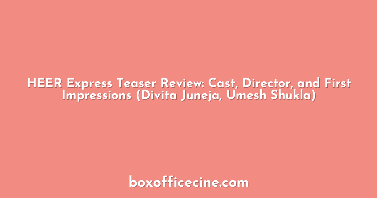 HEER Express Teaser Review: Cast, Director, and First Impressions (Divita Juneja, Umesh Shukla)