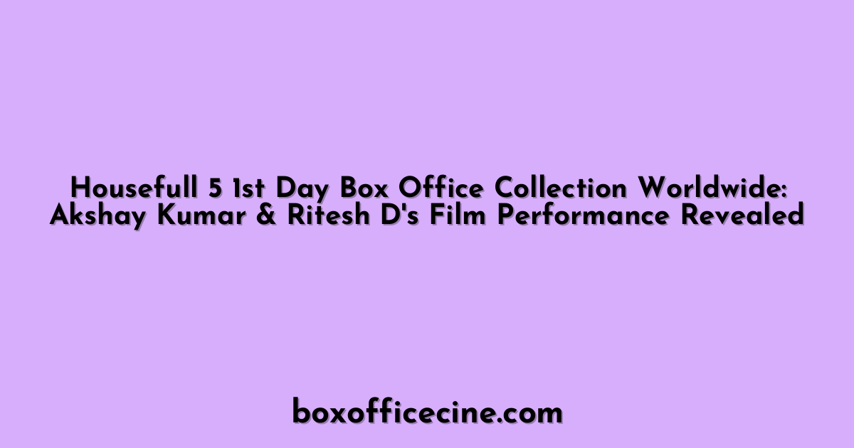 Housefull 5 1st Day Box Office Collection Worldwide: Akshay Kumar & Ritesh D's Film Performance Revealed