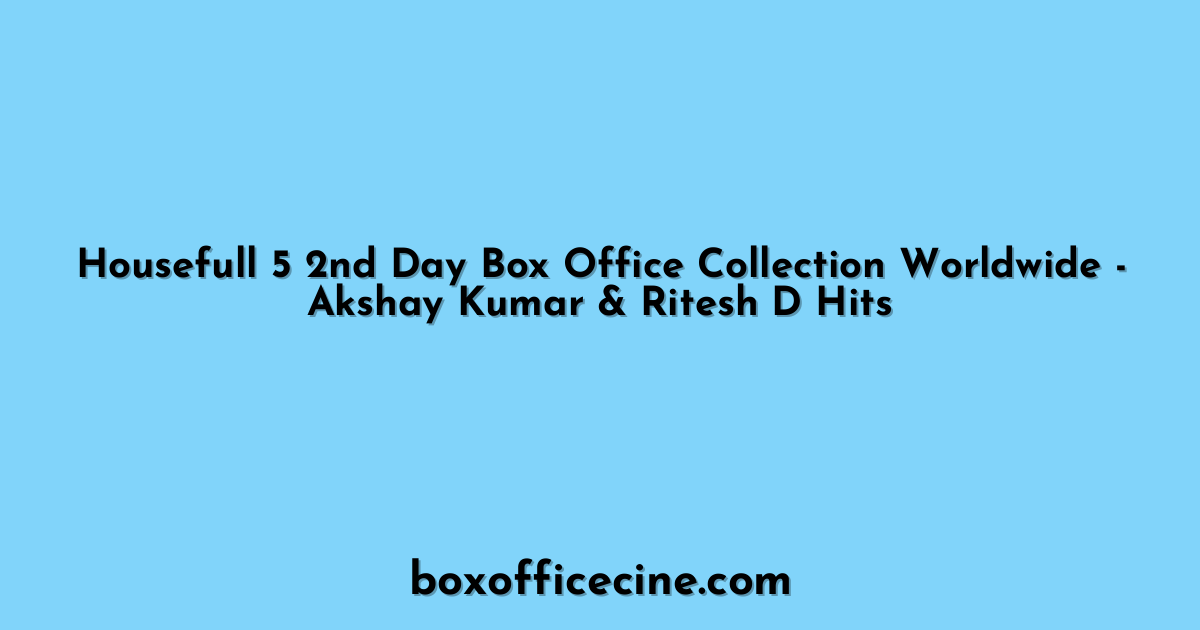 Housefull 5 2nd Day Box Office Collection Worldwide - Akshay Kumar & Ritesh D Hits