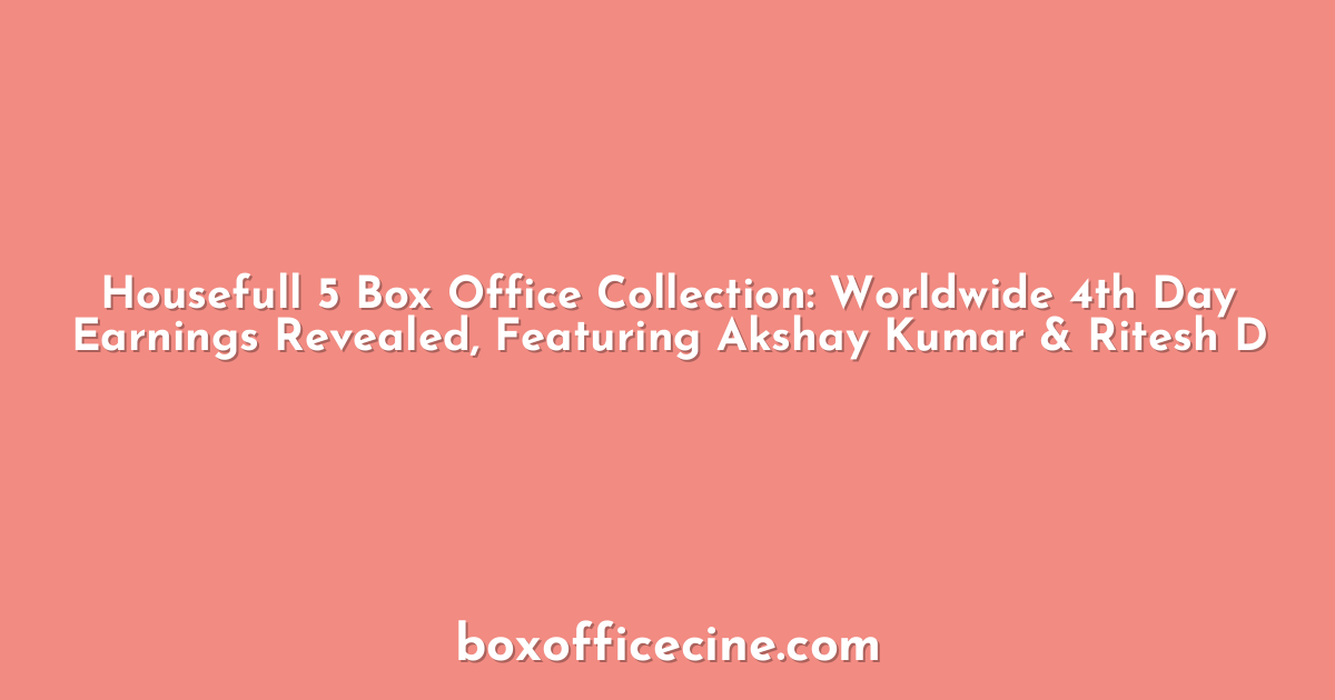 Housefull 5 Box Office Collection: Worldwide 4th Day Earnings Revealed, Featuring Akshay Kumar & Ritesh D
