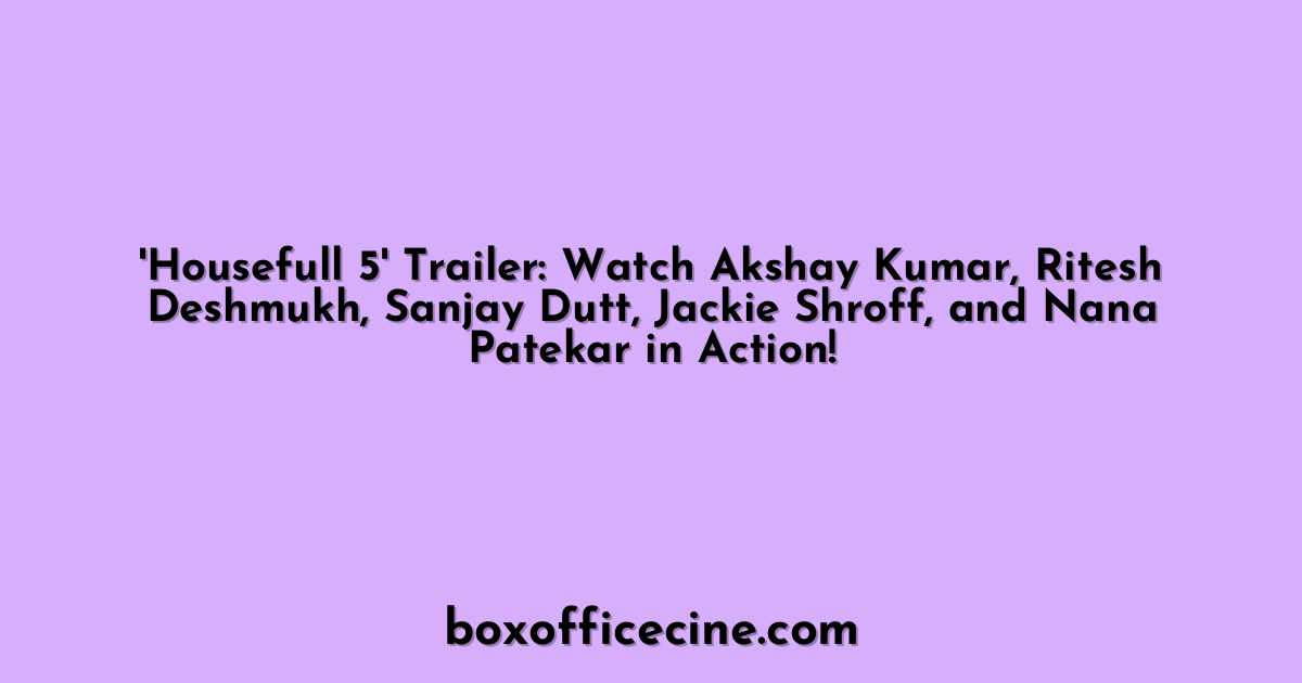 'Housefull 5' Trailer: Watch Akshay Kumar, Ritesh Deshmukh, Sanjay Dutt, Jackie Shroff, and Nana Patekar in Action!
