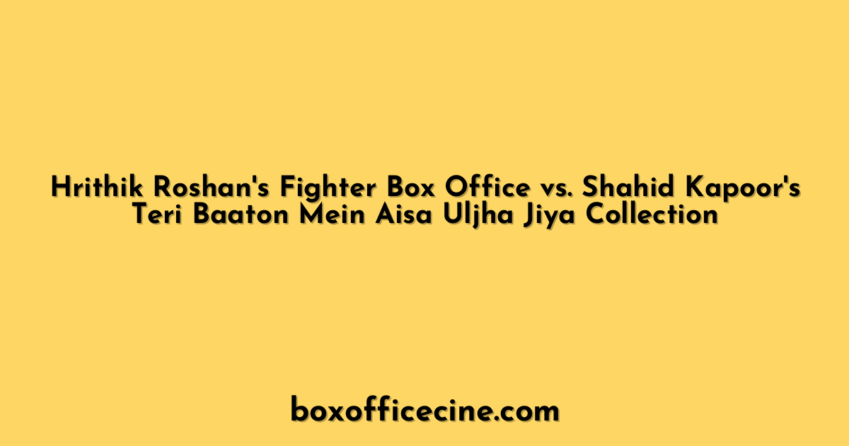Hrithik Roshan's Fighter Box Office vs. Shahid Kapoor's Teri Baaton Mein Aisa Uljha Jiya Collection