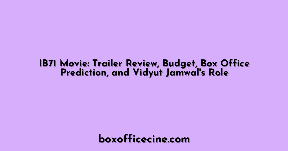 IB71 Movie: Trailer Review, Budget, Box Office Prediction, and Vidyut Jamwal's Role