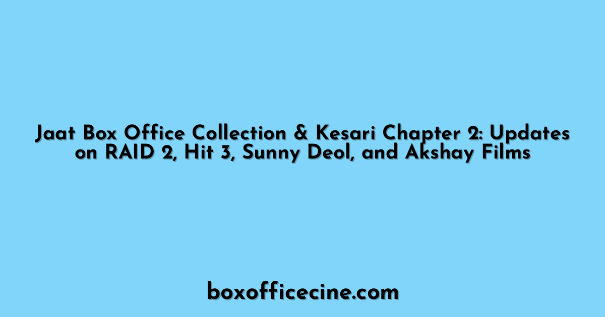 Jaat Box Office Collection & Kesari Chapter 2: Updates on RAID 2, Hit 3, Sunny Deol, and Akshay Films
