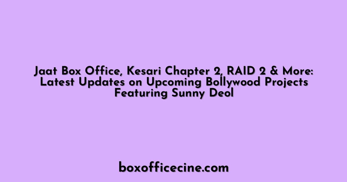 Jaat Box Office, Kesari Chapter 2, RAID 2 & More: Latest Updates on Upcoming Bollywood Projects Featuring Sunny Deol