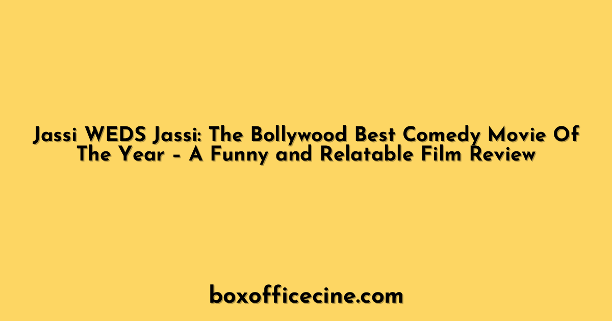 Jassi WEDS Jassi: The Bollywood Best Comedy Movie Of The Year – A Funny and Relatable Film Review